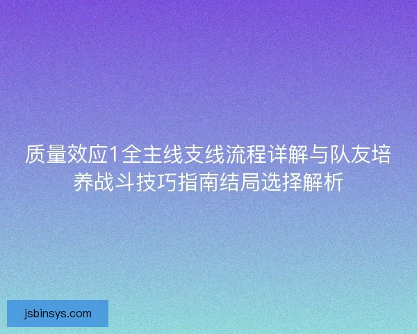 质量效应1全主线支线流程详解与队友培养战斗技巧指南结局选择解析