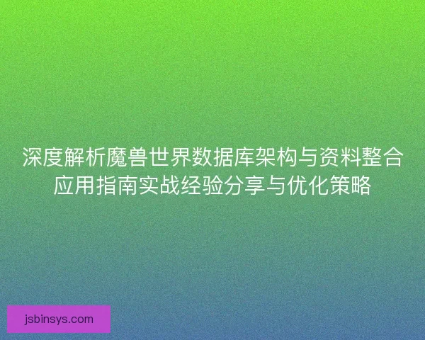深度解析魔兽世界数据库架构与资料整合应用指南实战经验分享与优化策略